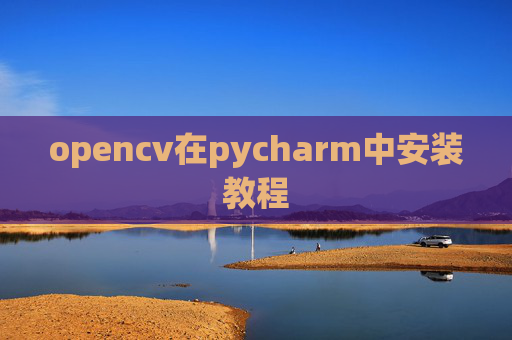 opencv在pycharm中安装教程 opencv在pycharm中安装教程